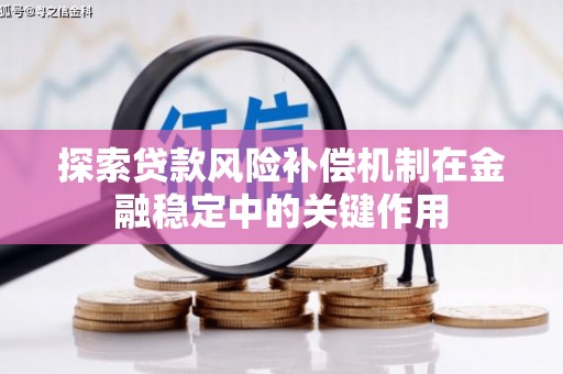 鹤岗探索贷款风险补偿机制在金融稳定中的关键作用