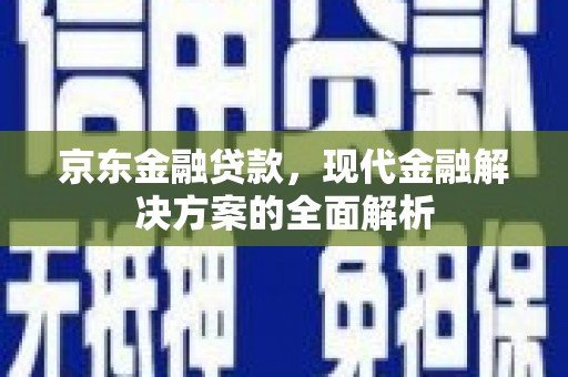鹤岗京东金融贷款，现代金融解决方案的全面解析