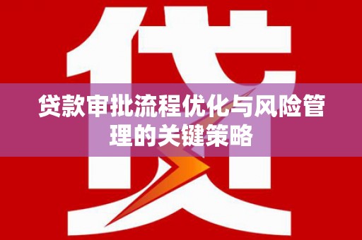 鹤岗贷款审批流程优化与风险管理的关键策略