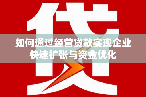 鹤岗如何通过经营贷款实现企业快速扩张与资金优化