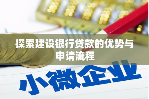 鹤岗探索建设银行贷款的优势与申请流程