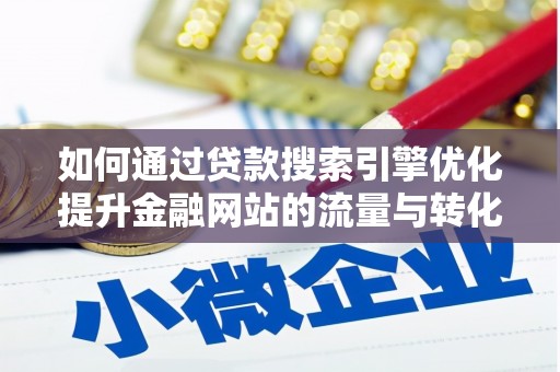 鹤岗如何通过贷款搜索引擎优化提升金融网站的流量与转化率
