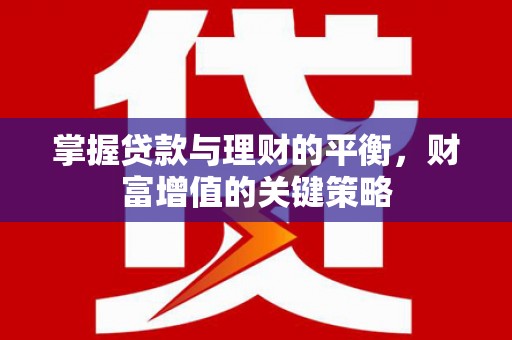鹤岗掌握贷款与理财的平衡，财富增值的关键策略