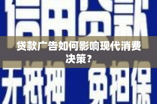 鹤岗贷款广告如何影响现代消费决策？