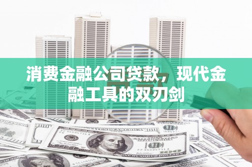 鹤岗消费金融公司贷款，现代金融工具的双刃剑