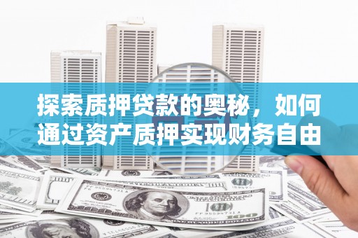 鹤岗探索质押贷款的奥秘，如何通过资产质押实现财务自由