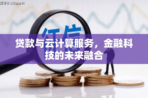 鹤岗贷款与云计算服务，金融科技的未来融合