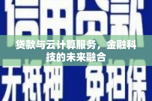鹤岗贷款与云计算服务，金融科技的未来融合