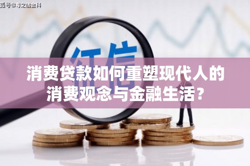 鹤岗消费贷款如何重塑现代人的消费观念与金融生活？