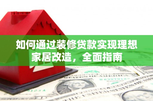 鹤岗如何通过装修贷款实现理想家居改造，全面指南
