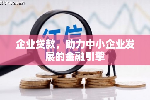 鹤岗企业贷款，助力中小企业发展的金融引擎
