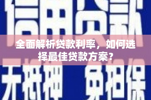 鹤岗全面解析贷款利率，如何选择最佳贷款方案？