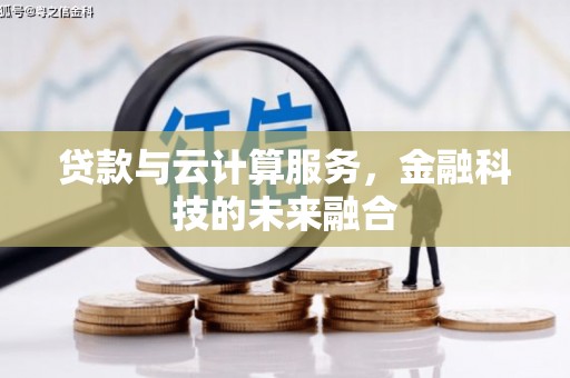 鹤岗贷款与云计算服务，金融科技的未来融合
