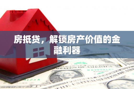 鹤岗房抵贷，解锁房产价值的金融利器