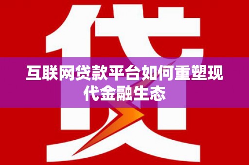 鹤岗互联网贷款平台如何重塑现代金融生态