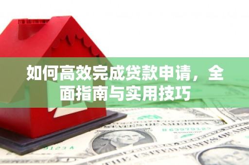 鹤岗如何高效完成贷款申请，全面指南与实用技巧