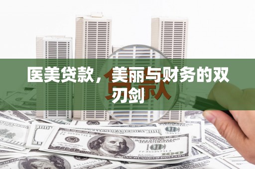 鹤岗医美贷款，美丽与财务的双刃剑