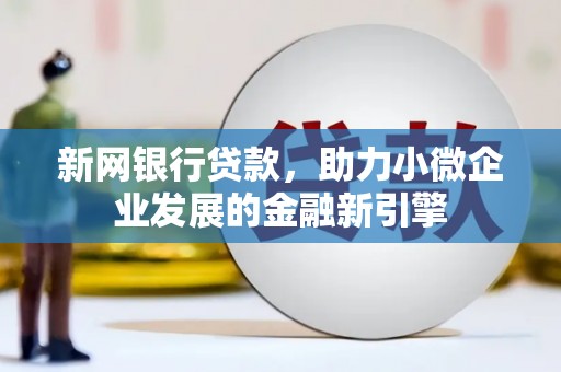 鹤岗新网银行贷款，助力小微企业发展的金融新引擎