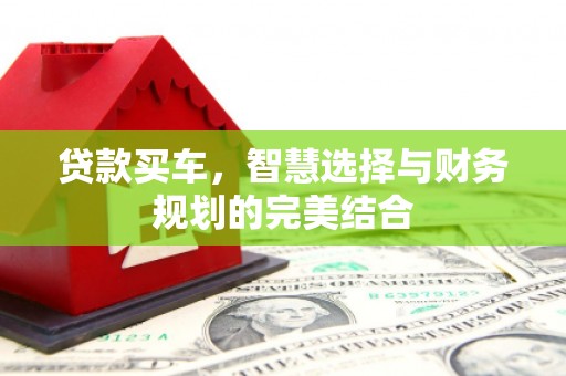 鹤岗贷款买车，智慧选择与财务规划的完美结合