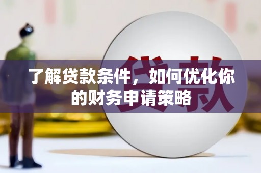 鹤岗了解贷款条件，如何优化你的财务申请策略