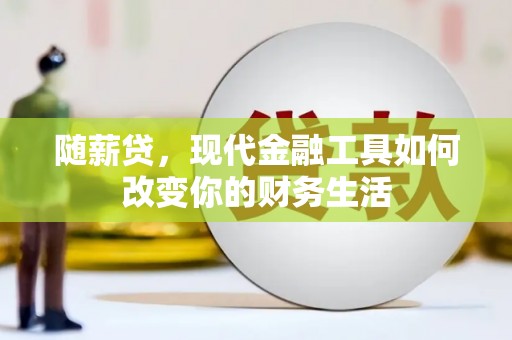 鹤岗随薪贷，现代金融工具如何改变你的财务生活