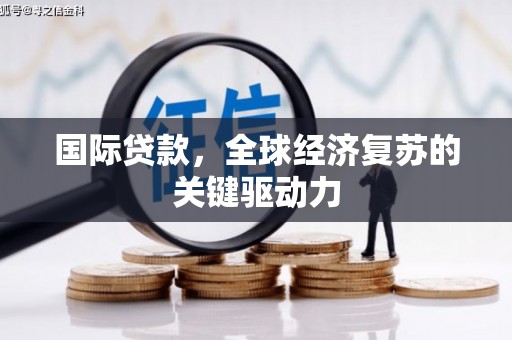 鹤岗国际贷款，全球经济复苏的关键驱动力