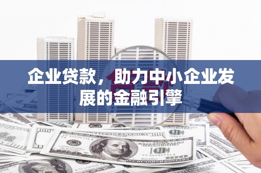 鹤岗企业贷款，助力中小企业发展的金融引擎