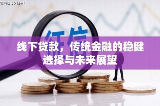 鹤岗线下贷款，传统金融的稳健选择与未来展望