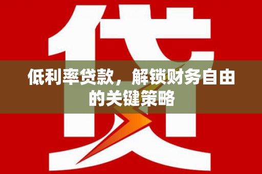 鹤岗低利率贷款，解锁财务自由的关键策略