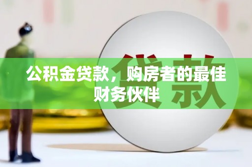 鹤岗公积金贷款，购房者的最佳财务伙伴