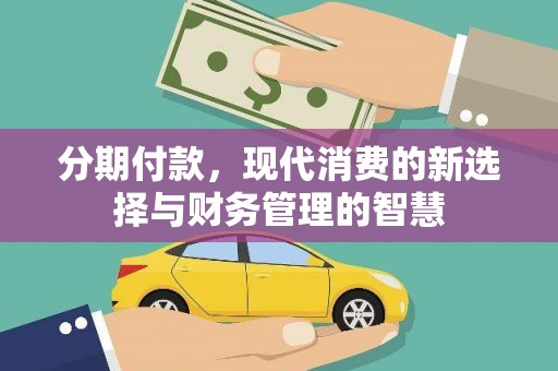 鹤岗分期付款，现代消费的新选择与财务管理的智慧