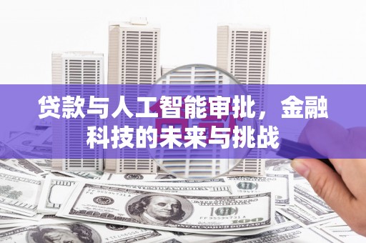 鹤岗贷款与人工智能审批，金融科技的未来与挑战