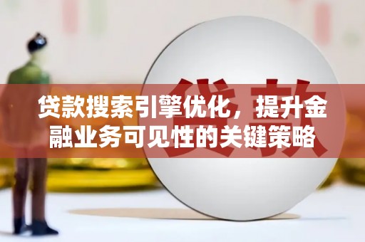 鹤岗贷款搜索引擎优化，提升金融业务可见性的关键策略