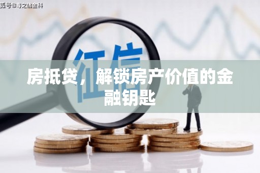 鹤岗房抵贷，解锁房产价值的金融钥匙