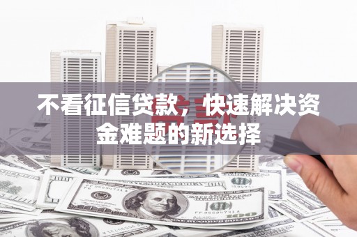 鹤岗不看征信贷款，快速解决资金难题的新选择