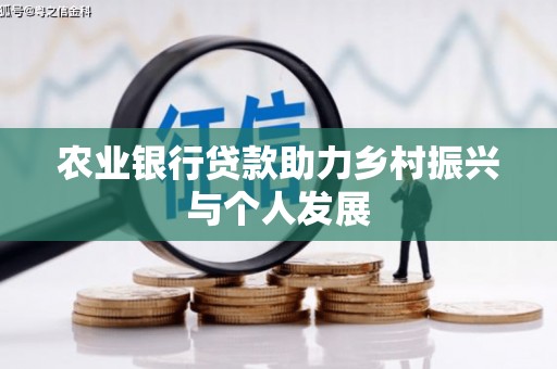 鹤岗农业银行贷款助力乡村振兴与个人发展