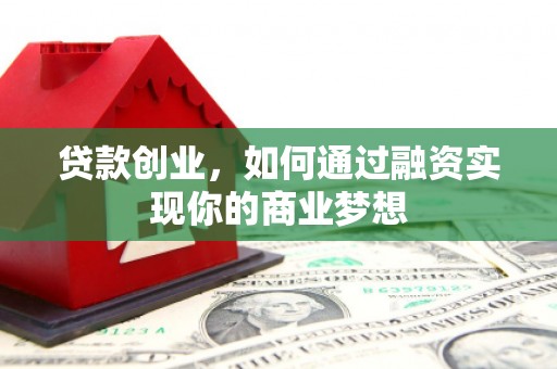 鹤岗贷款创业，如何通过融资实现你的商业梦想