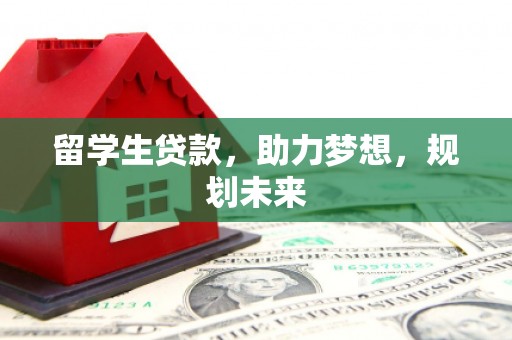 鹤岗留学生贷款，助力梦想，规划未来