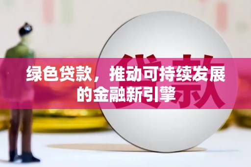 鹤岗绿色贷款，推动可持续发展的金融新引擎