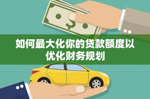 鹤岗如何最大化你的贷款额度以优化财务规划