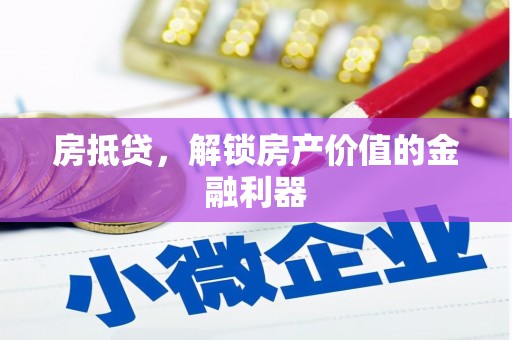 鹤岗房抵贷，解锁房产价值的金融利器
