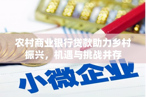 鹤岗农村商业银行贷款助力乡村振兴，机遇与挑战并存
