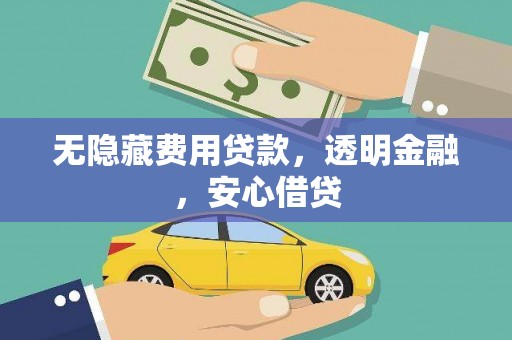 鹤岗无隐藏费用贷款，透明金融，安心借贷