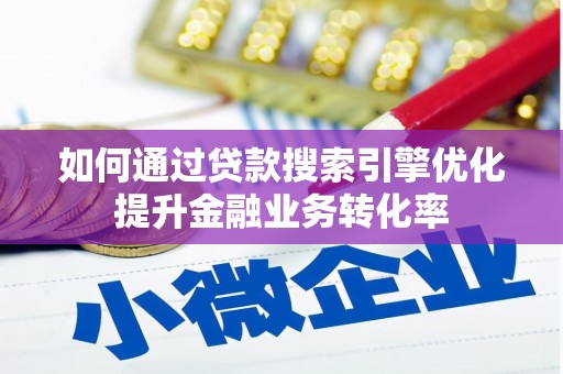 鹤岗如何通过贷款搜索引擎优化提升金融业务转化率