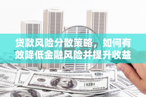 鹤岗贷款风险分散策略，如何有效降低金融风险并提升收益