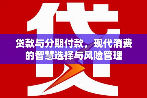 鹤岗贷款与分期付款，现代消费的智慧选择与风险管理