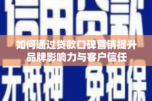鹤岗如何通过贷款口碑营销提升品牌影响力与客户信任