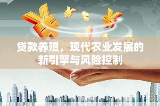 鹤岗贷款养殖，现代农业发展的新引擎与风险控制
