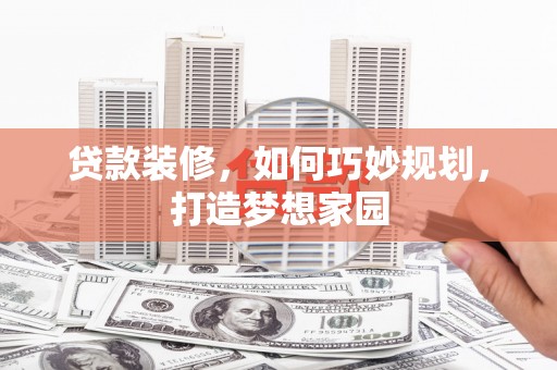 鹤岗贷款装修，如何巧妙规划，打造梦想家园