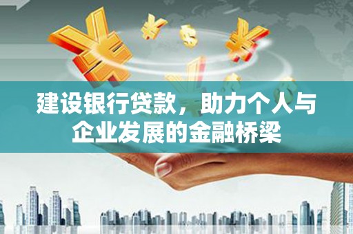 鹤岗建设银行贷款，助力个人与企业发展的金融桥梁